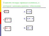 Укажите номера прямоугольников, в которых записаны равные отношения. 1. 5:1 2. 1/2 : 2 3. 0,5 :5 А. 1:10 Б. 3/4 : 4 В. 25 : 5