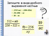 Запишите в виде дробного выражения частные. (512+ав) : (256–325х) (fb-256) : xy 89 : ac