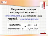 Выражение стоящее над чертой называют числителем, а выражение под чертой, – знаменателем