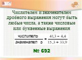 Числителем и знаменателем дробного выражения могут быть любые числа, а также числовые или буквенные выражения. № 692