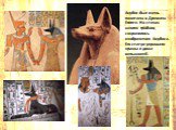 Анубис был очень почитаем в Древнем Египте. На стенах многих гробниц сохранились изображения Анубиса. Его статуи украшали храмы и дома вельможей.