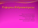 Реформы Избранной рады. Выполнила: Тятых Елена Андреевна, учитель истории и обществознания МБОУ «Валуянская ООШ» Красногвардейского района, Белгородской области