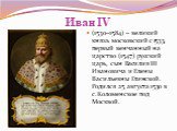 Иван IV. (1530–1584) – великий князь московский с 1533, первый венчанный на царство (1547) русский царь, сын Василия III Ивановича и Елены Васильевны Глинской. Родился 25 августа 1530 в с.Коломенское под Москвой.