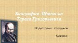 Биография: Шевченко Тараса Григорьевича. Подготовил : Сопрунов Кирилл