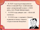 В 1929 году под псевдонимом Ф.Толстоевский был опубликован цикл сатирический новелл «1001 день, или Новая Шахерезада». В 1931 году увидел свет «Золотой телёнок». В 1935 году в журнале «Знамя» появляется книга очерков «Одноэтажная Америка».