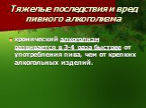 Тяжелые последствия и вред пивного алкоголизма. хронический алкоголизм развивается в 3-4 раза быстрее от употребления пива, чем от крепких алкогольных изделий.