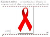 Красная лента — символ борьбы со СПИДом, ни одна акция в этой области не обходится сейчас без неё. История создания символа