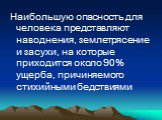 Наибольшую опасность для человека представляют наводнения, землетрясение и засухи, на которые приходится около 90% ущерба, причиняемого стихийными бедствиями