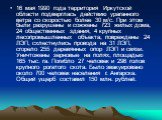 16 мая 1990 года территория Иркутской области подверглась действию ураганного ветра со скоростью более 30 м/с. При этом были разрушены и сожжены 723 жилых дома, 24 общественных здания, 4 крупных лесопромышленных объекта, повреждены 24 ЛЭП, схлестнулись провода на 31 ЛЭП, сгорело 255 деревянных опор 