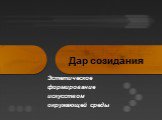 Дар созидания. Эстетическое формирование искусством окружающей среды