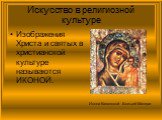 Изображения Христа и святых в христианской культуре называются ИКОНОЙ. Икона Казанской Божьей Матери