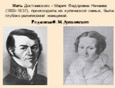 Мать Достоевского - Мария Федоровна Нечаева (1800-1837), происходила из купеческой семьи, была глубоко религиозной женщиной. Родители Ф. М. Достоевского