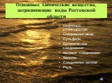 Основные химические вещества, загрязняющие воды Ростовской области. Нефтяные углеводороды Соединения меди Сульфаты Органические соединения Азотные соединения Фенолы Соединения железа Ртуть