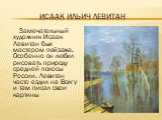 Исаак Ильич Левитан. Замечательный художник Исаак Левитан был мастером пейзажа. Особенно он любил рисовать природу средней полосы России. Левитан часто ездил на Волгу и там писал свои картины