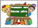 Четырнадцатое марта. Классная работа.