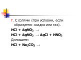 Г. С солями (при условии, если образуется осадок или газ). HCl + AgNO3 → HCl + AgNO3 → AgCl + HNO3 Допишите: HCl + Na2CO3 →