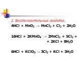 2. Восстановительные свойства. 4HCl + MnO2 → MnCl2 + Cl2 + 2H2O 16HCl + 2KMnO4 → 2MnCl2 + 5Cl2 + + 2KCl + 8H2O 6HCl + KClO3 → 3Cl2 + KCl + 3H2O