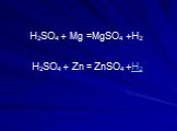 H2SO4 + Mg = H2SO4 + Zn = ZnSO4 +H2 MgSO4 +H2