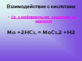 Mg +2HCl = MgCl2 +H2. Са с разбавленными кислотами не реагирует. Взаимодействие с кислотами