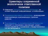 Ориентиры современной экологически ответственной политики. Изменение этических установок экополитики на основе тенденций информатизации и глобализации. Социальная значимость экополитики, интегрируемая в корпоративную и региональную стратегию развития. Трансформация в управленческие обязательства ком