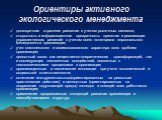 Ориентиры активного экологического менеджмента. долгосрочная стратегия развития с учетом рыночных сигналов; открытость и информационная прозрачность принятия и реализации управленческих решений с учетом всего потенциала персонального менеджмента организации; учет комплексного и взаимосвязанного хара