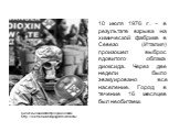 10 июля 1976 г. - в результате взрыва на химической фабрике в Севезо (Италия) произошел выброс ядовитого облака диоксида. Через две недели было эвакуировано все население. Город в течение 16 месяцев был необитаем. Диоксиновая катастрофа в Севезо. http://liverss.ru/cat35/page5/feed19263/