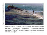 В марте 1978 г. в 96,6 км от побережья полуострова Бретань, Франция, разбился принадлежавший компании "Амоко" танкер Кадис, и в воду вылилось 220 000 т нефти. Танкер Amoco Cadiz налетел на мель 16 марта 1978... http://www.membrana.ru/gallery/catastrophes/1042120162