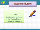 Задание на дом: П.20 выполнить задания 1 и 3 из рубрики «В классе и дома».