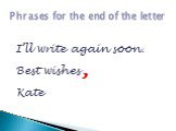 Phrases for the end of the letter. I’ll write again soon. Best wishes Kate