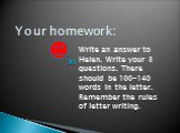 Your homework: Write an answer to Helen. Write your 3 questions. There should be 100-140 words in the letter. Remember the rules of letter writing.
