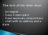 The text of the letter must: - be logical - have 4 main parts - have necessary conjunctions - start with an address and a date