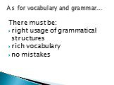 There must be: right usage of grammatical structures rich vocabulary no mistakes. As for vocabulary and grammar…