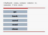 2.Выберите слово, которое читается по правилам 2 типа слога: go bark send road close