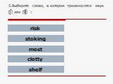 5.Выберите слово, в котором произносится звук [ʃ] или [ʧ] : risk stoking most clotty