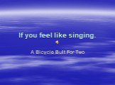 If you feel like singing. A Bicycle Built For Two