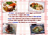Dinner – the evening meal – is the biggest and the main meal of the day. It begins with soup. The most typical thing to eat for dinner is "meat and two vegs". This consists of a piece of meat accompanied by two different boiled vegetables. One of the vegetables is almost always potatoes. T