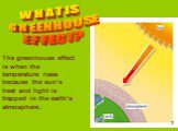 The greenhouse effect is when the temperature rises because the sun’s heat and light is trapped in the earth’s atmosphere. WHAT IS GREENHOUSE EFFECT?