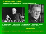 П.Эрлих (1854 – 1915) разработал гуморальную теорию иммунитета. В последующей многолетней и плодотворной дискуссии между сторонниками фагоцитарной и гуморальной теорий были раскрыты многие механизмы иммунитета и родилась наука ИММУНОЛОГИЯ И.И.Мечникову и П.Эрлиху в 1908г. была присуждена Нобелевская