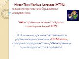 Hyper Text Markup Language (HTML) – язык гипертекстовой разметки документов. Web-страницы можно создать с помощью языка HTML В обычный документ вставляются управляющие символы - HTML-теги, которые определяют вид Web-страницы при её просмотре в браузере.