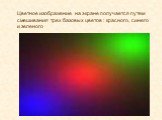 Цветное изображение на экране получается путем смешивания трех базовых цветов : красного, синего и зеленого