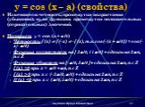 y = cos (x – a) (свойства). Изменяются: четность; промежутки возрастания (убывания); нули функции; промежутки положительных (отрицательных) значений. Например: y = cos (x + /4) Четность: f (x)  f (-x)  -f (x), т.к. cos (-(x + /4)) = cos (-x - /4) Функция возрастает на [ 3/4; 11/4] + сдвиги на