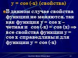 y = cos (-x) (свойства). В данном случае свойства функции не меняются, так как функция y = cos x – четная и cos (-x) = cos (x)  все свойства функции y = cos x справедливы и для функции y = cos (-x)