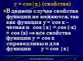 y = cos|x| (свойства). В данном случае свойства функции не меняются, так как функция y = cos x – четная и cos |x| = cos (-x) = cos (x)  все свойства функции y = cos x справедливы и для функции y = cos |x|