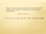Также для упрощения вычисления произведений можно использовать переместительный закон умножения: а ·в = в · а 7 • 2 • 9 • 5 = (2 • 5) • (7 • 9) = 10 • 63 = 630