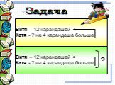 Витя – 12 карандашей Катя - ? на 4 карандаша больше. ? Задача