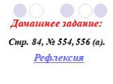 Домашнее задание: Стр. 84, № 554, 556 (а). Рефлексия