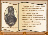 Правил он 43 года, с 1462 по 1505 год, вступив на престол в возрасте 22 года. От своего отца он унаследовал Московское княжество с территорией в 400 тыс. км², а своему сыну – Василию III оставил державу с территорией более 2 млн. км². Иван III Васильевич