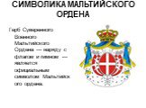 СИМВОЛИКА МАЛЬТИЙСКОГО ОРДЕНА. Герб Суверенного Военного Мальтийского Ордена — наряду с флагом и гимном — является официальным символом Мальтийского ордена.