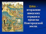 1164г. -вторжение шведских отрядов в пределы Новгородской земли.