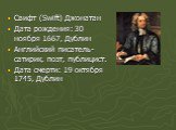 Свифт (Swift) Джонатан Дата рождения: 30 ноября 1667, Дублин Английский писатель-сатирик, поэт, публицист. Дата смерти: 19 октября 1745, Дублин
